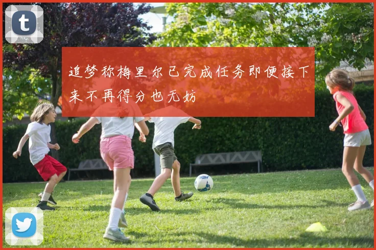 追梦称梅里尔已完成任务即便接下来不再得分也无妨