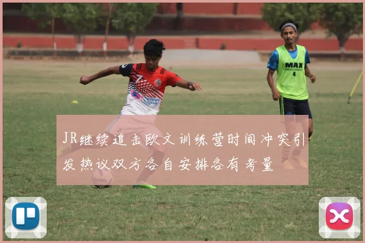 JR继续追击欧文训练营时间冲突引发热议双方各自安排各有考量
