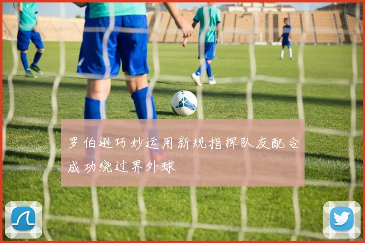罗伯逊巧妙运用新规指挥队友配合成功绕过界外球