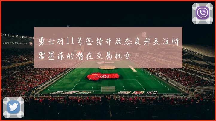 勇士对11号签持开放态度并关注特雷墨菲的潜在交易机会