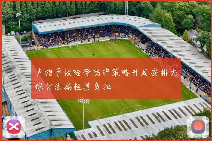 卢指导谈哈登防守策略开局安排无球打法减轻其负担