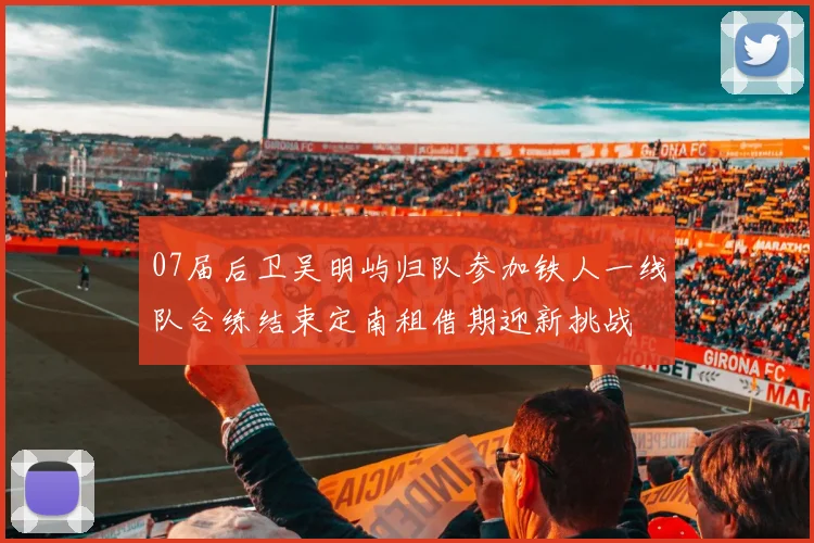 07届后卫吴明屿归队参加铁人一线队合练结束定南租借期迎新挑战
