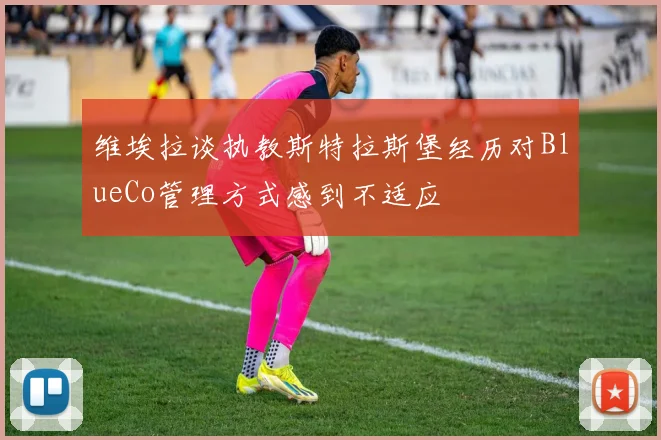 维埃拉谈执教斯特拉斯堡经历对BlueCo管理方式感到不适应